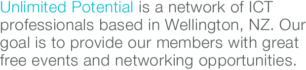 Unlimited Potential is a network of ICT professionals based in Wellington, NZ. Our goal is to provide our members with great free events and networking opportunities.